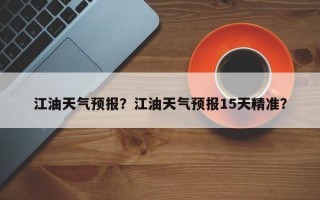 江油天气预报？江油天气预报15天精准？