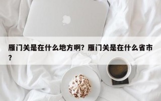 雁门关是在什么地方啊？雁门关是在什么省市？