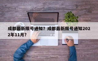 成都最新限号通知？成都最新限号通知2022年11月？