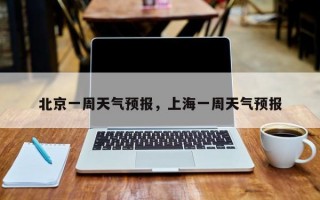 北京一周天气预报，上海一周天气预报