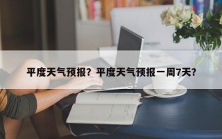 平度天气预报？平度天气预报一周7天？