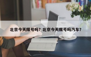 北京今天限号吗？北京今天限号吗汽车？