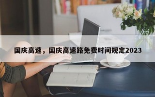 国庆高速，国庆高速路免费时间规定2023