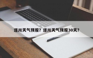 遂川天气预报？遂川天气预报30天？