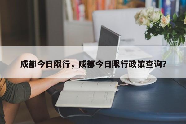 成都今日限行，成都今日限行政策查询？-第1张图片-傲风百科