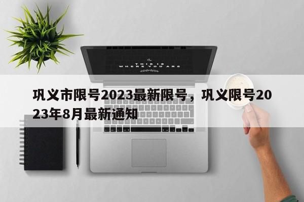 巩义市限号2023最新限号，巩义限号2023年8月最新通知-第1张图片-傲风百科