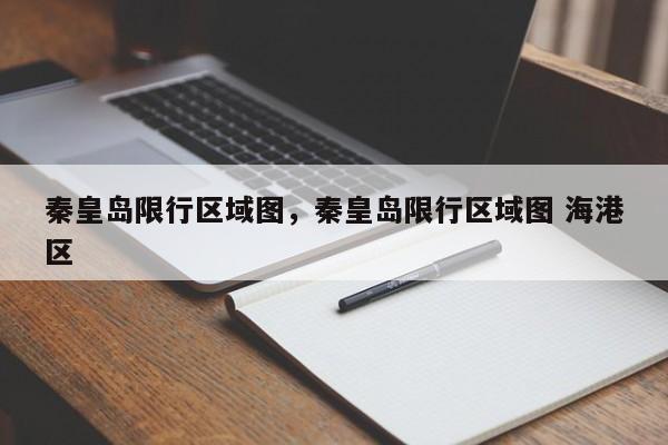 秦皇岛限行区域图，秦皇岛限行区域图 海港区-第1张图片-傲风百科