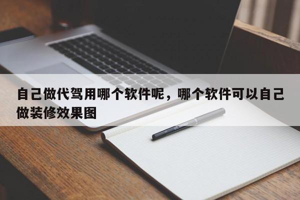 自己做代驾用哪个软件呢，哪个软件可以自己做装修效果图-第1张图片-傲风百科