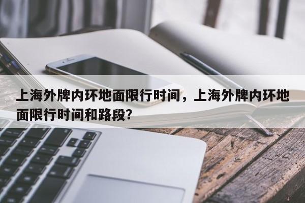 上海外牌内环地面限行时间，上海外牌内环地面限行时间和路段？-第1张图片-傲风百科