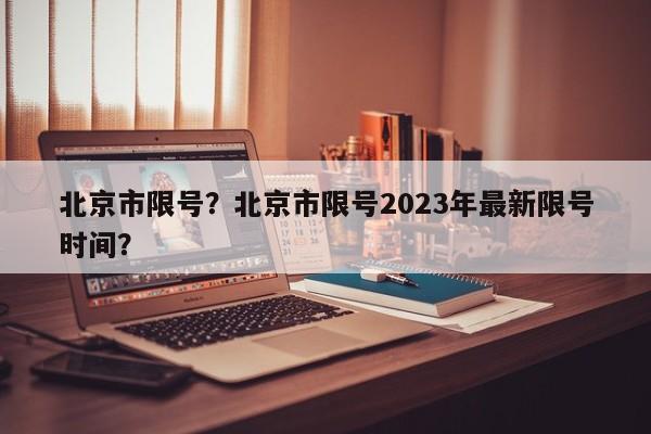北京市限号？北京市限号2023年最新限号时间？-第1张图片-傲风百科