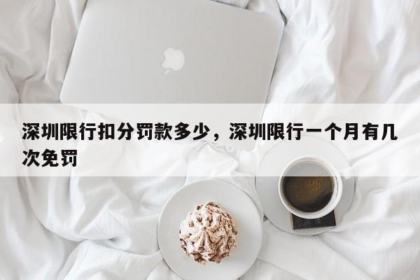 深圳限行扣分罚款多少，深圳限行一个月有几次免罚-第1张图片-傲风百科