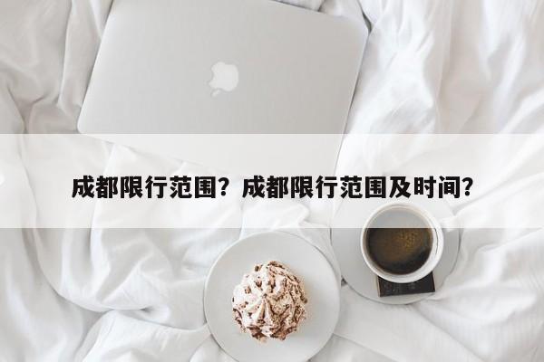 成都限行范围？成都限行范围及时间？-第1张图片-傲风百科