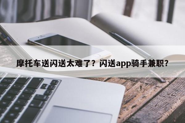 摩托车送闪送太难了？闪送app骑手兼职？-第1张图片-傲风百科