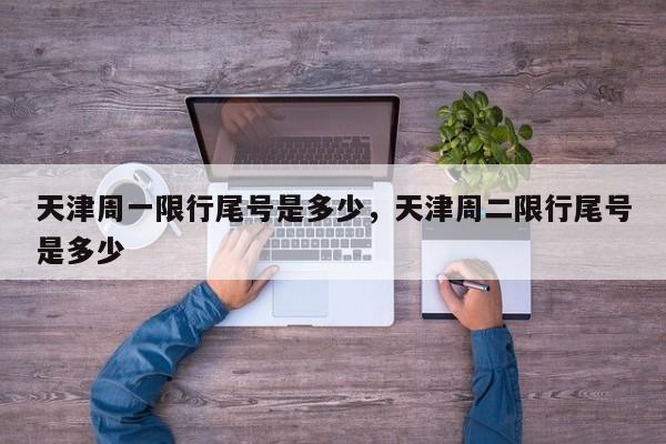 天津周一限行尾号是多少，天津周二限行尾号是多少-第1张图片-傲风百科