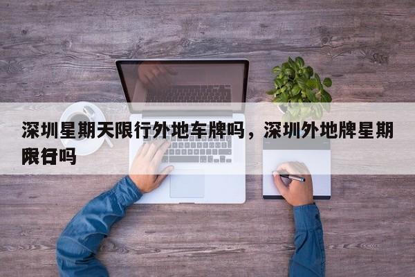 深圳星期天限行外地车牌吗，深圳外地牌星期六日
限行吗-第1张图片-傲风百科