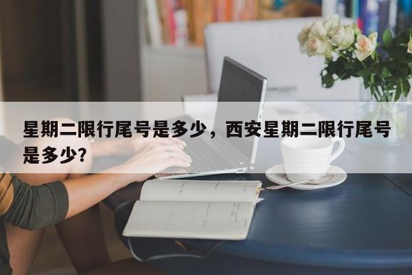 星期二限行尾号是多少，西安星期二限行尾号是多少？-第1张图片-傲风百科