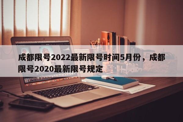 成都限号2022最新限号时间5月份，成都限号2020最新限号规定-第1张图片-傲风百科