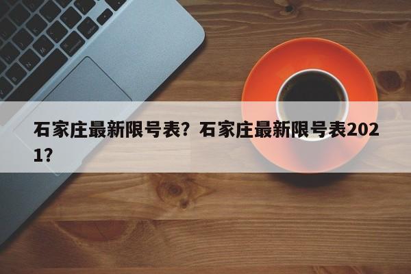石家庄最新限号表？石家庄最新限号表2021？-第1张图片-傲风百科