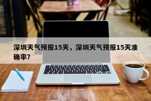 深圳天气预报15天，深圳天气预报15天准确率？-第1张图片-傲风百科