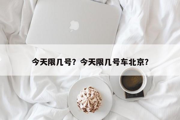 今天限几号？今天限几号车北京？-第1张图片-傲风百科