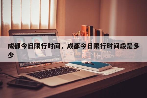 成都今日限行时间，成都今日限行时间段是多少-第1张图片-傲风百科
