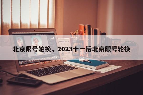 北京限号轮换，2023十一后北京限号轮换-第1张图片-傲风百科