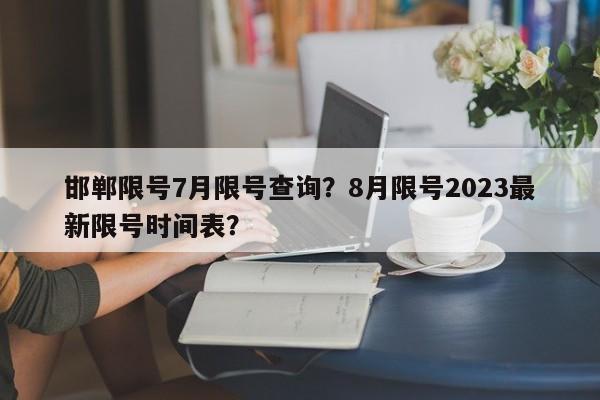 邯郸限号7月限号查询？8月限号2023最新限号时间表？-第1张图片-傲风百科