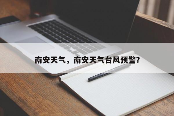 南安天气，南安天气台风预警？-第1张图片-傲风百科