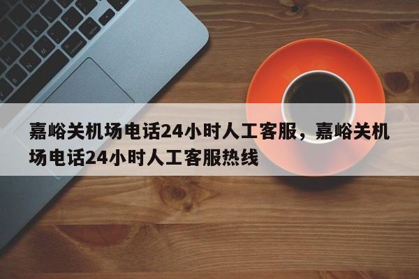 嘉峪关机场电话24小时人工客服，嘉峪关机场电话24小时人工客服热线-第1张图片-傲风百科