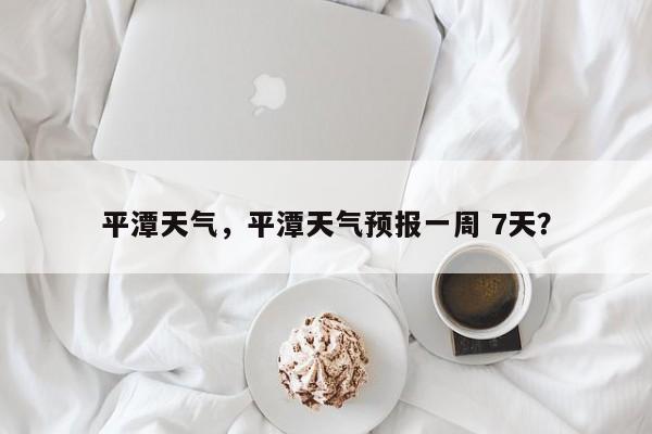 平潭天气，平潭天气预报一周 7天？-第1张图片-傲风百科