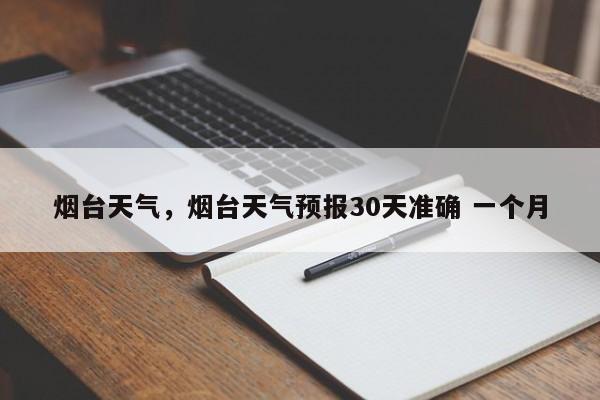 烟台天气，烟台天气预报30天准确 一个月-第1张图片-傲风百科
