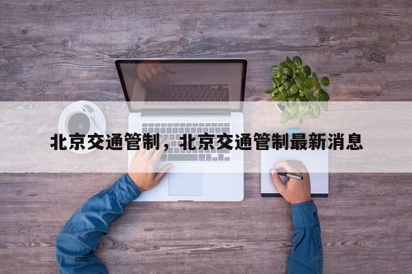 北京交通管制，北京交通管制最新消息-第1张图片-傲风百科