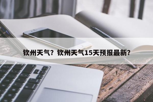 钦州天气？钦州天气15天预报最新？-第1张图片-傲风百科
