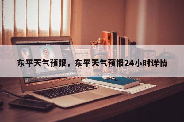 东平天气预报，东平天气预报24小时详情-第1张图片-傲风百科
