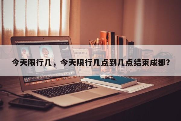 今天限行几，今天限行几点到几点结束成都？-第1张图片-傲风百科
