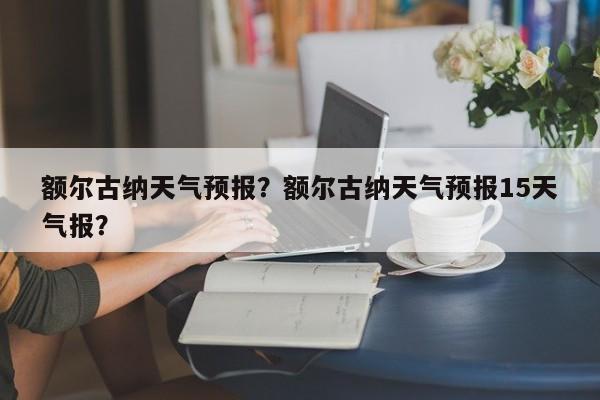 额尔古纳天气预报？额尔古纳天气预报15天气报？-第1张图片-傲风百科