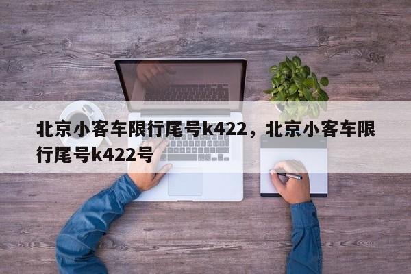北京小客车限行尾号k422，北京小客车限行尾号k422号-第1张图片-傲风百科