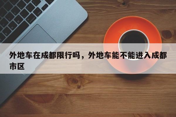 外地车在成都限行吗，外地车能不能进入成都市区-第1张图片-傲风百科