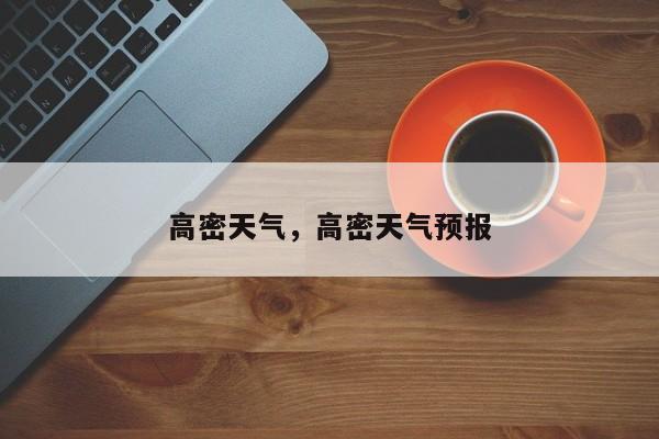 高密天气，高密天气预报-第1张图片-傲风百科