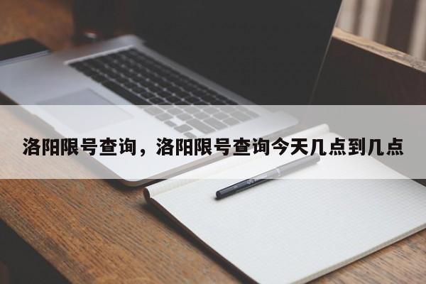 洛阳限号查询，洛阳限号查询今天几点到几点-第1张图片-傲风百科