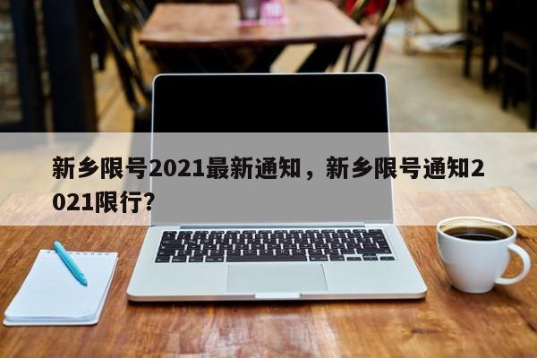 新乡限号2021最新通知，新乡限号通知2021限行？-第1张图片-傲风百科