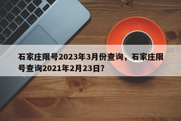 石家庄限号2023年3月份查询，石家庄限号查询2021年2月23日？-第1张图片-傲风百科