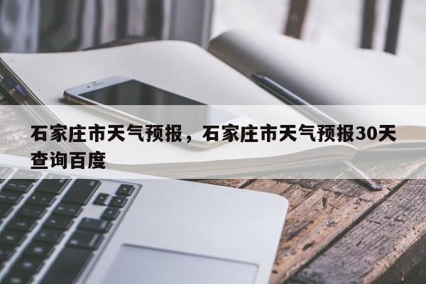 石家庄市天气预报，石家庄市天气预报30天查询百度-第1张图片-傲风百科