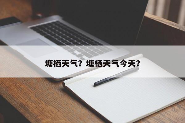 塘栖天气？塘栖天气今天？-第1张图片-傲风百科