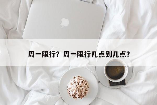 周一限行？周一限行几点到几点？-第1张图片-傲风百科