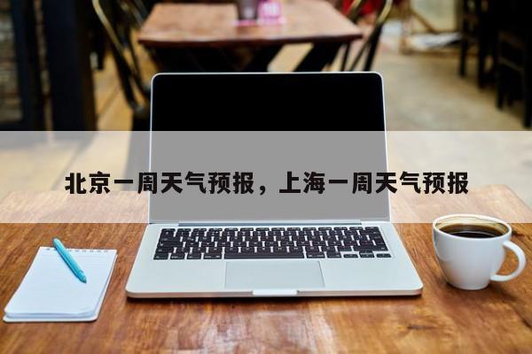 北京一周天气预报，上海一周天气预报-第1张图片-傲风百科
