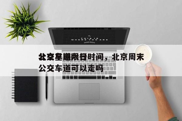 北京星期六日
公交车道限行时间，北京周末公交车道可以走吗-第1张图片-傲风百科