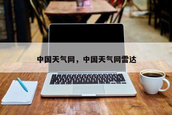 中国天气网，中国天气网雷达-第1张图片-傲风百科