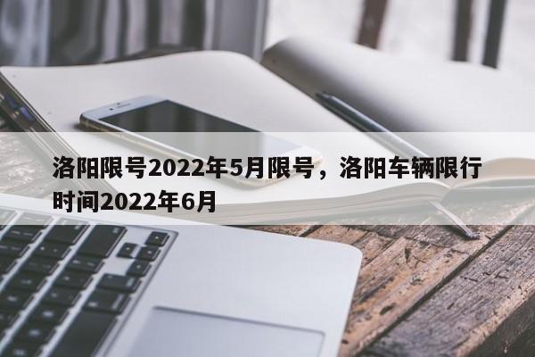 洛阳限号2022年5月限号，洛阳车辆限行时间2022年6月-第1张图片-傲风百科