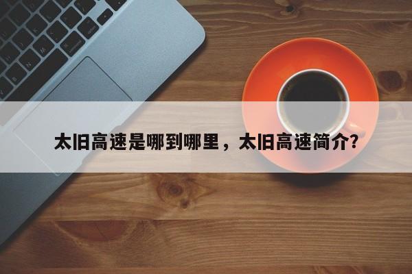 太旧高速是哪到哪里，太旧高速简介？-第1张图片-傲风百科